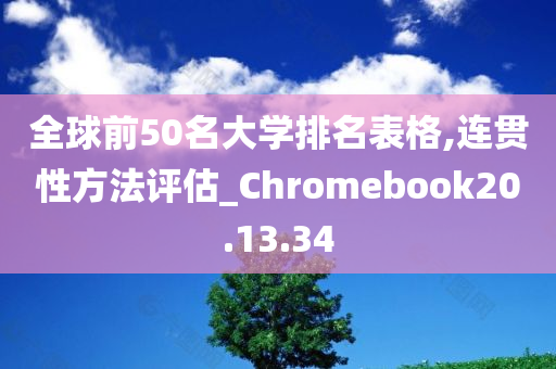 全球前50名大学排名表格,连贯性方法评估_Chromebook20.13.34