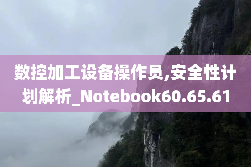 数控加工设备操作员,安全性计划解析_Notebook60.65.61