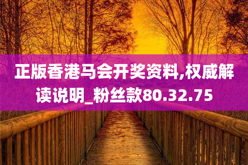 正版香港马会开奖资料,权威解读说明_粉丝款80.32.75