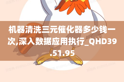 机器清洗三元催化器多少钱一次,深入数据应用执行_QHD39.51.95