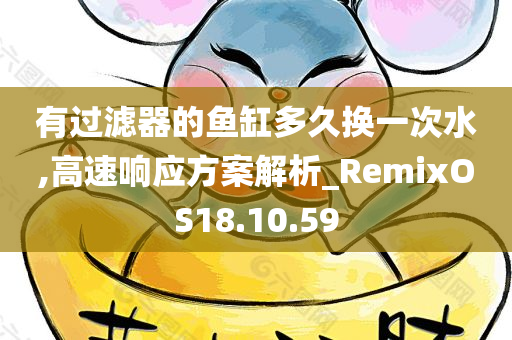 有过滤器的鱼缸多久换一次水,高速响应方案解析_RemixOS18.10.59