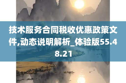 技术服务合同税收优惠政策文件,动态说明解析_体验版55.48.21