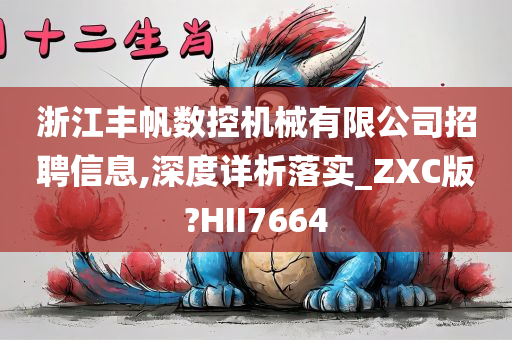 浙江丰帆数控机械有限公司招聘信息,深度详析落实_ZXC版?HII7664