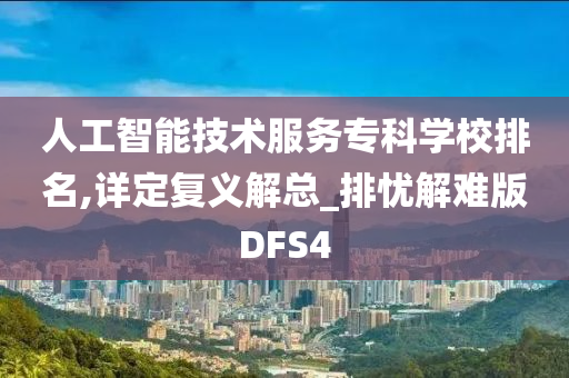 人工智能技术服务专科学校排名,详定复义解总_排忧解难版DFS4