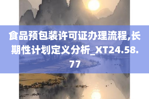 食品预包装许可证办理流程,长期性计划定义分析_XT24.58.77