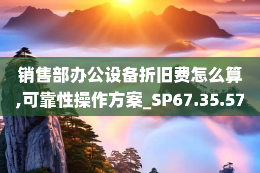 销售部办公设备折旧费怎么算,可靠性操作方案_SP67.35.57