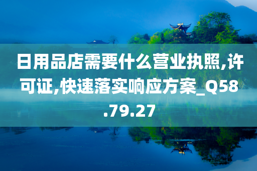 日用品店需要什么营业执照,许可证,快速落实响应方案_Q58.79.27