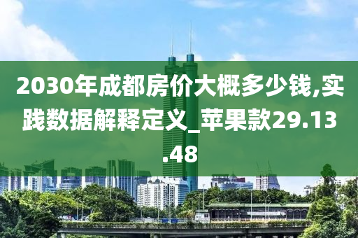 2030年成都房价大概多少钱,实践数据解释定义_苹果款29.13.48