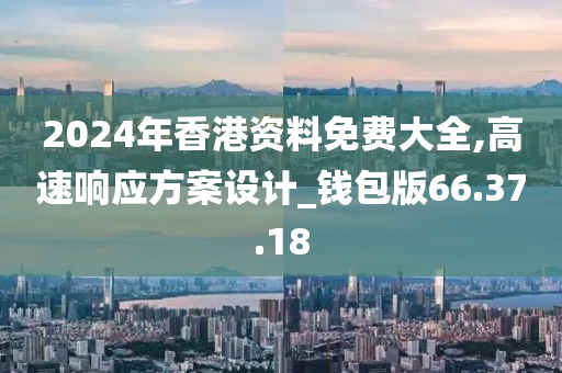 2024年香港资料免费大全,高速响应方案设计_钱包版66.37.18