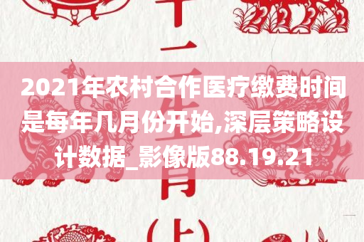 2021年农村合作医疗缴费时间是每年几月份开始,深层策略设计数据_影像版88.19.21