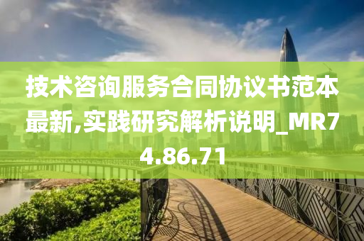 技术咨询服务合同协议书范本最新,实践研究解析说明_MR74.86.71