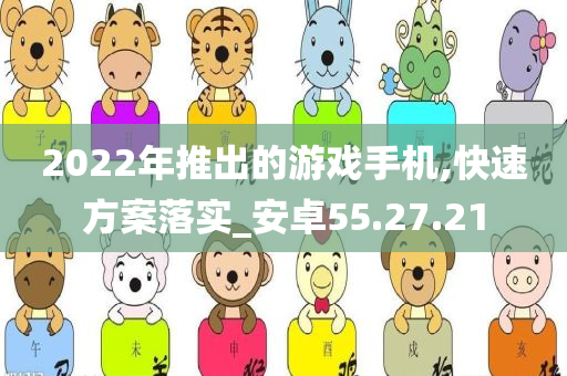 2022年推出的游戏手机,快速方案落实_安卓55.27.21