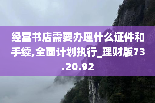 经营书店需要办理什么证件和手续,全面计划执行_理财版73.20.92