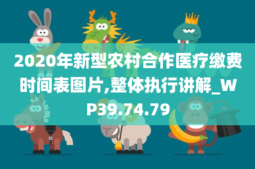 2020年新型农村合作医疗缴费时间表图片,整体执行讲解_WP39.74.79