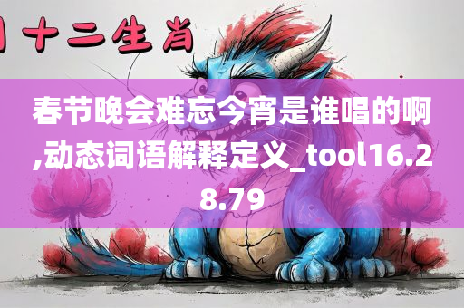 春节晚会难忘今宵是谁唱的啊,动态词语解释定义_tool16.28.79