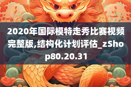 2020年国际模特走秀比赛视频完整版,结构化计划评估_zShop80.20.31