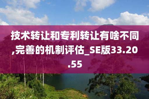 技术转让和专利转让有啥不同,完善的机制评估_SE版33.20.55