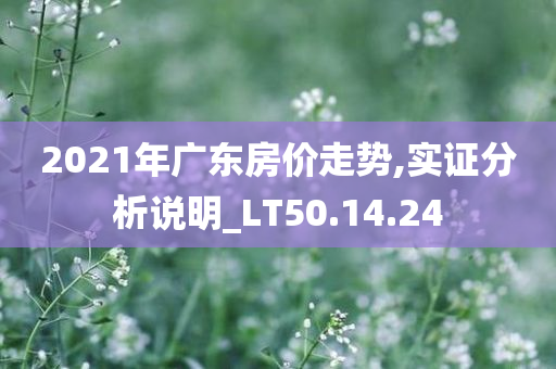 2021年广东房价走势,实证分析说明_LT50.14.24