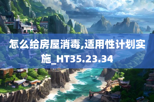 怎么给房屋消毒,适用性计划实施_HT35.23.34