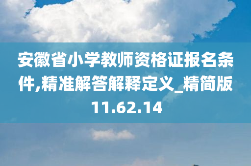 安徽省小学教师资格证报名条件,精准解答解释定义_精简版11.62.14