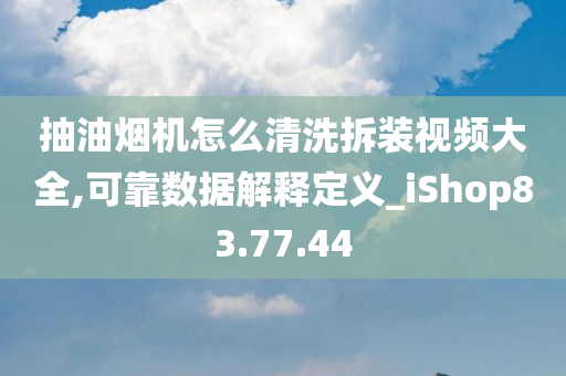 抽油烟机怎么清洗拆装视频大全,可靠数据解释定义_iShop83.77.44