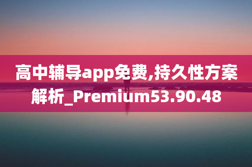 高中辅导app免费,持久性方案解析_Premium53.90.48