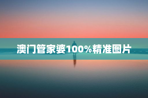 澳门管家婆100%精准图片