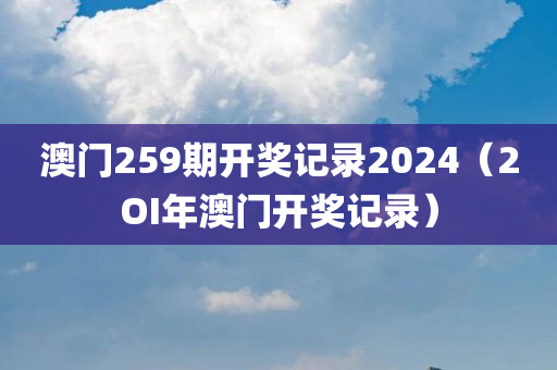 澳门259期开奖记录2024（2OI年澳门开奖记录）