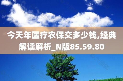 今天年医疗农保交多少钱,经典解读解析_N版85.59.80