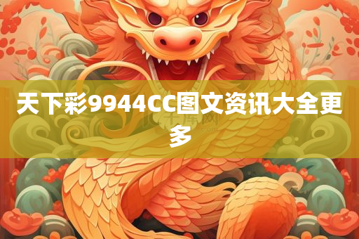 天下彩9944CC图文资讯大全更多