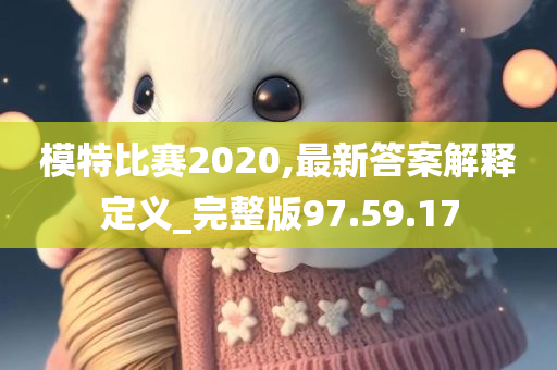 模特比赛2020,最新答案解释定义_完整版97.59.17