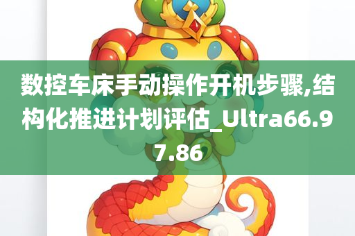 数控车床手动操作开机步骤,结构化推进计划评估_Ultra66.97.86