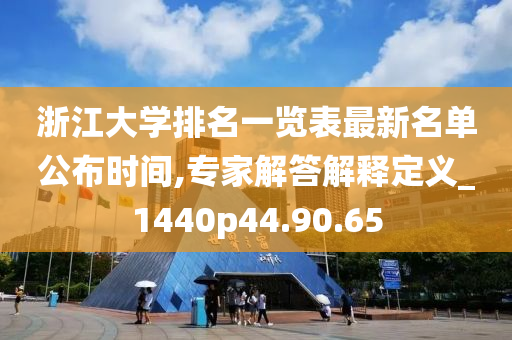 浙江大学排名一览表最新名单公布时间,专家解答解释定义_1440p44.90.65