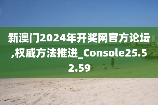 新澳门2024年开奖网官方论坛,权威方法推进_Console25.52.59