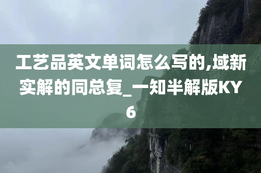 工艺品英文单词怎么写的,域新实解的同总复_一知半解版KY6