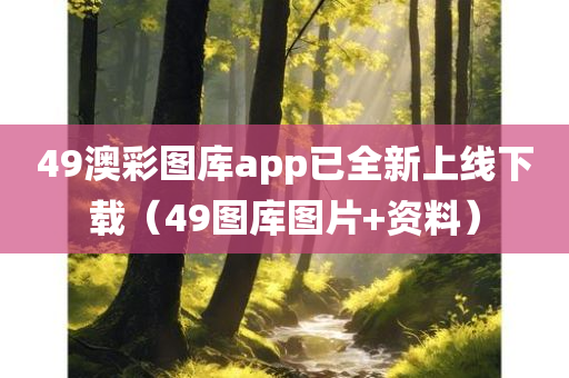 49澳彩图库app已全新上线下载（49图库图片+资料）