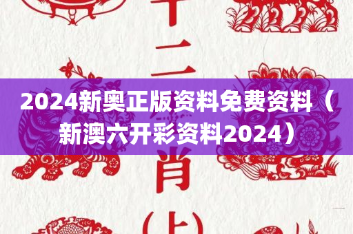 2024新奥正版资料免费资料（新澳六开彩资料2024）