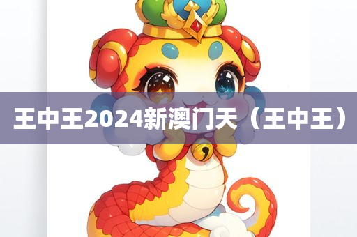 王中王2024新澳门天（王中王）