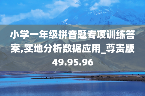 小学一年级拼音题专项训练答案,实地分析数据应用_尊贵版49.95.96