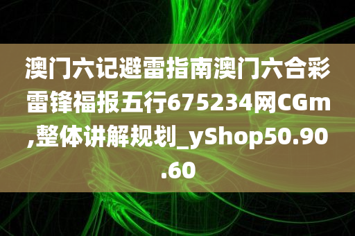 澳门六记避雷指南澳门六合彩雷锋福报五行675234网CGm,整体讲解规划_yShop50.90.60