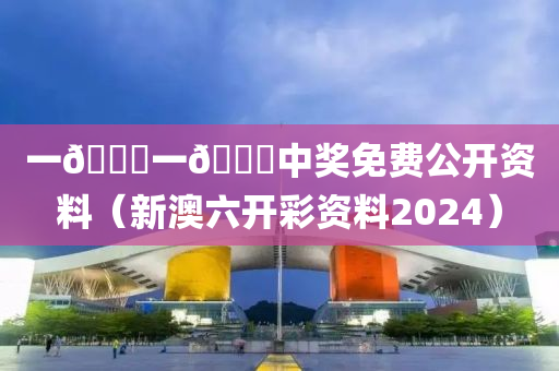 一🐎一🐎中奖免费公开资料（新澳六开彩资料2024）