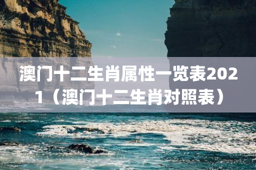 澳门十二生肖属性一览表2021（澳门十二生肖对照表）