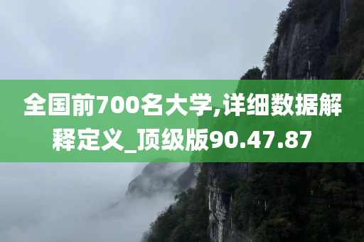 全国前700名大学,详细数据解释定义_顶级版90.47.87