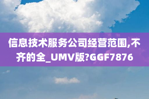 信息技术服务公司经营范围,不齐的全_UMV版?GGF7876