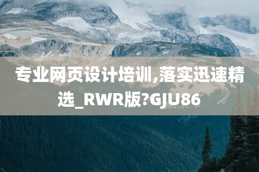 专业网页设计培训,落实迅速精选_RWR版?GJU86