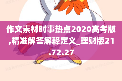 作文素材时事热点2020高考版,精准解答解释定义_理财版21.72.27