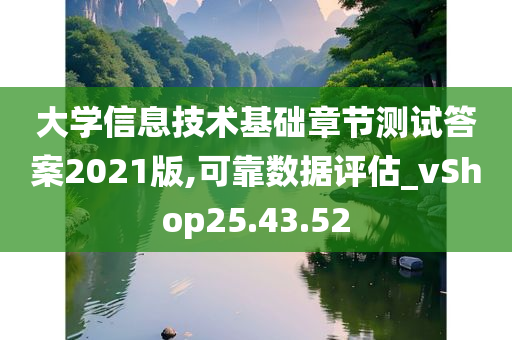 大学信息技术基础章节测试答案2021版,可靠数据评估_vShop25.43.52