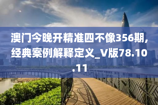 澳门今晚开精准四不像356期,经典案例解释定义_V版78.10.11