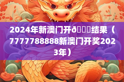 2024年新澳门开🐎结果（7777788888新澳门开奖2023年）