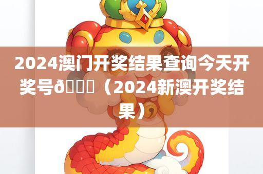 2024澳门开奖结果查询今天开奖号🐎（2024新澳开奖结果）